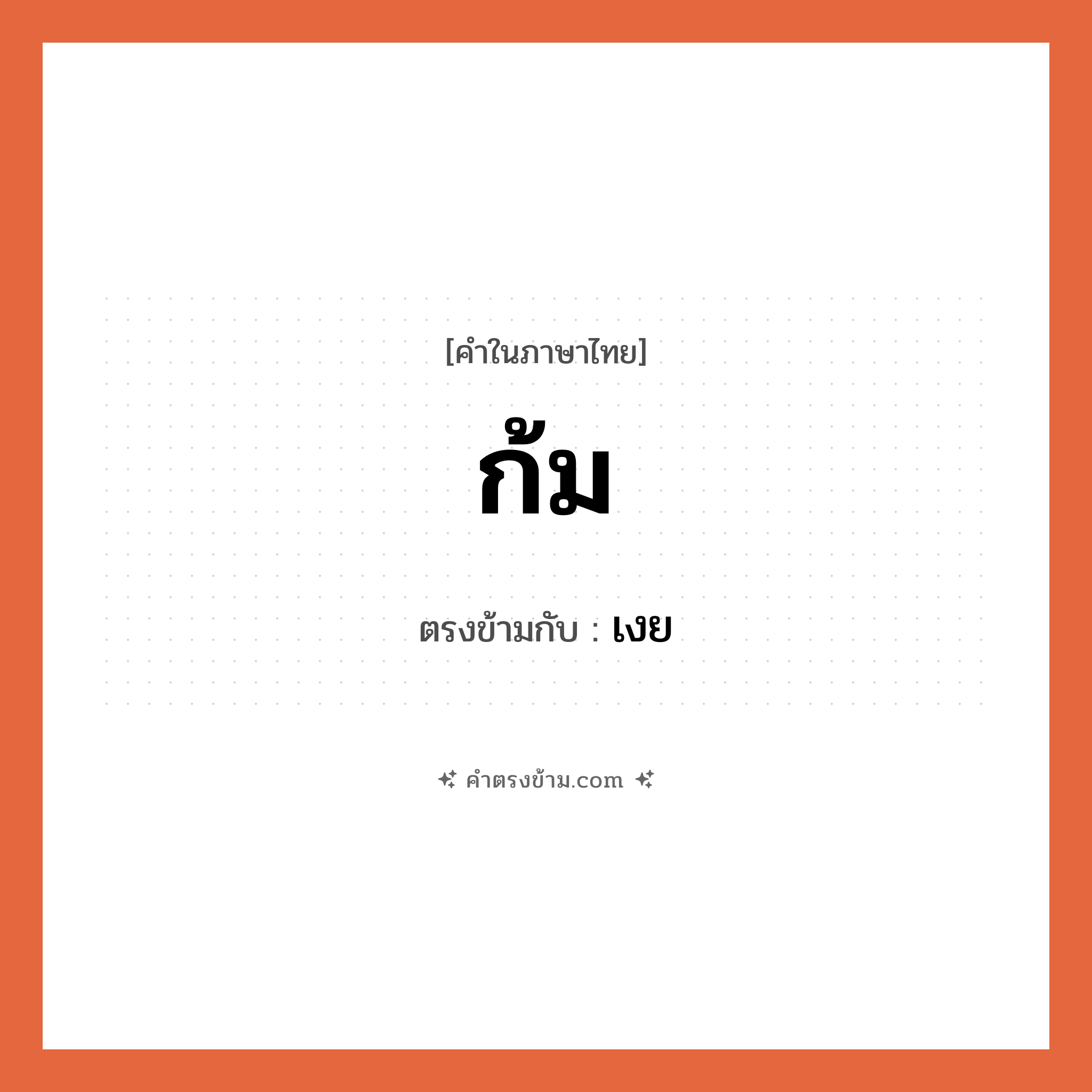 ก้ม เป็นคำตรงข้ามกับคำไหนบ้าง?, คำในภาษาไทย ก้ม ตรงข้ามกับ เงย หมวด เงย