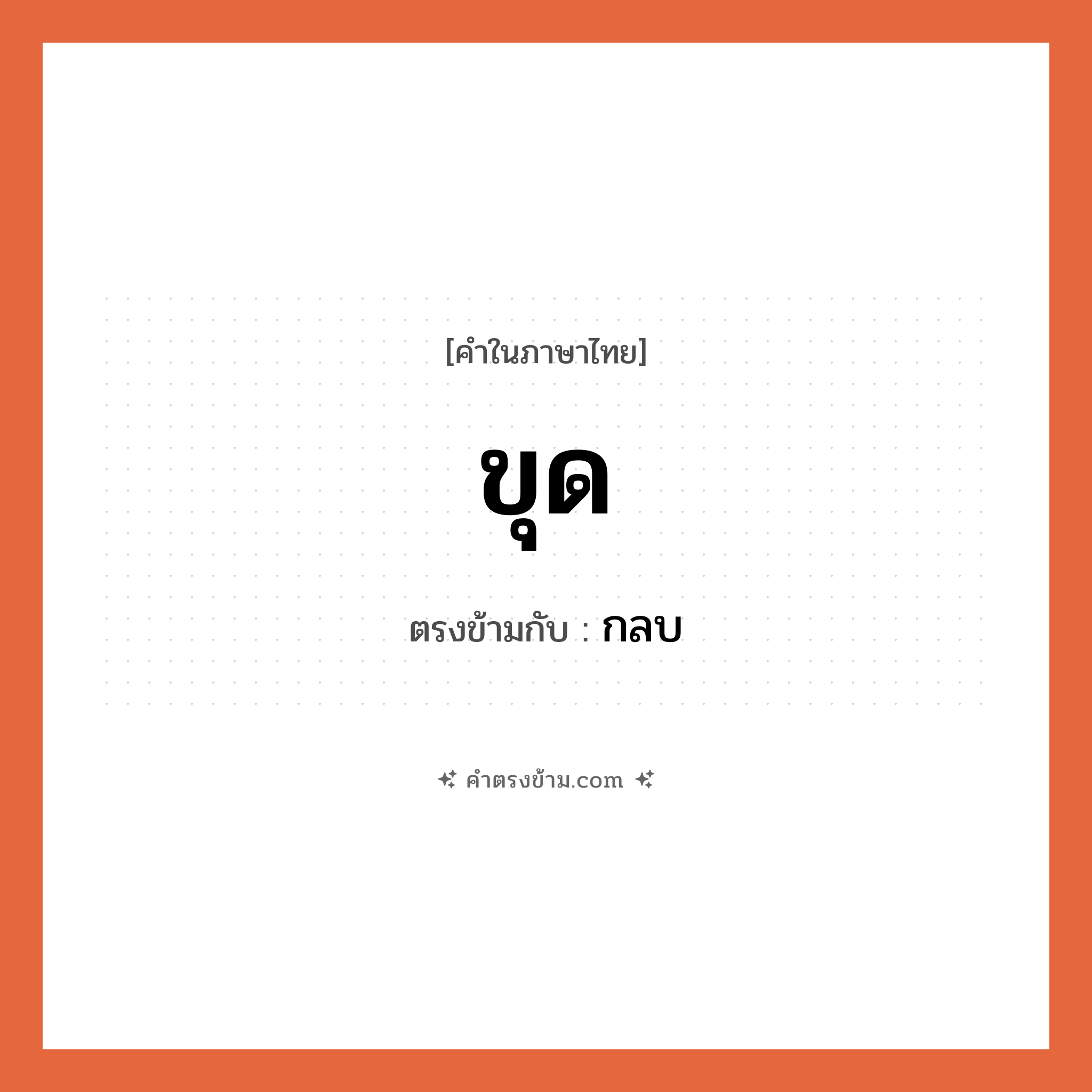 ขุด เป็นคำตรงข้ามกับคำไหนบ้าง?, คำในภาษาไทย ขุด ตรงข้ามกับ กลบ หมวด กลบ