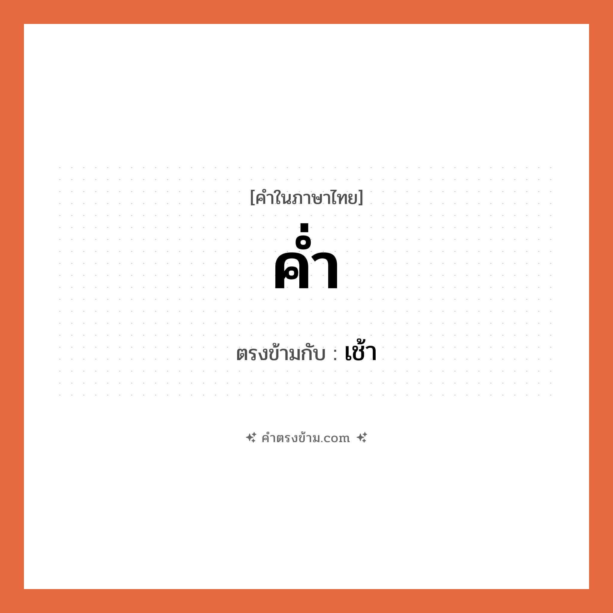 ค่ำ เป็นคำตรงข้ามกับคำไหนบ้าง?, คำในภาษาไทย ค่ำ ตรงข้ามกับ เช้า หมวด เช้า