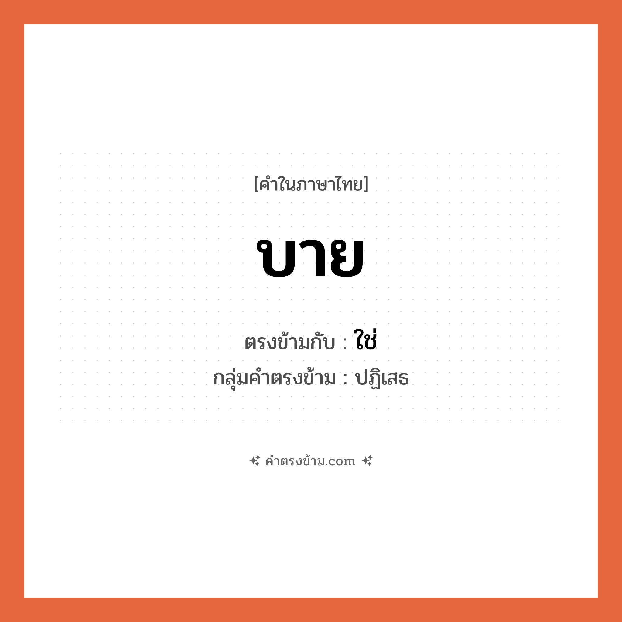 บาย เป็นคำตรงข้ามกับคำไหนบ้าง?, คำในภาษาไทย บาย ตรงข้ามกับ ใช่ กลุ่มคำตรงข้าม ปฏิเสธ หมวด ใช่