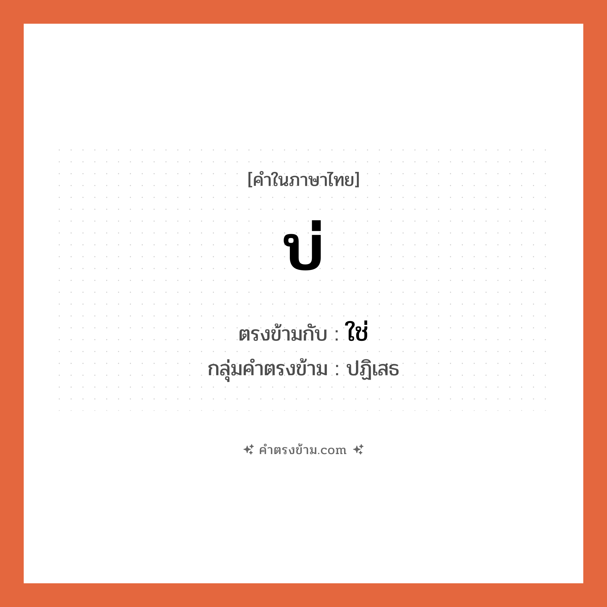 บ่ เป็นคำตรงข้ามกับคำไหนบ้าง?, คำในภาษาไทย บ่ ตรงข้ามกับ ใช่ กลุ่มคำตรงข้าม ปฏิเสธ หมวด ใช่