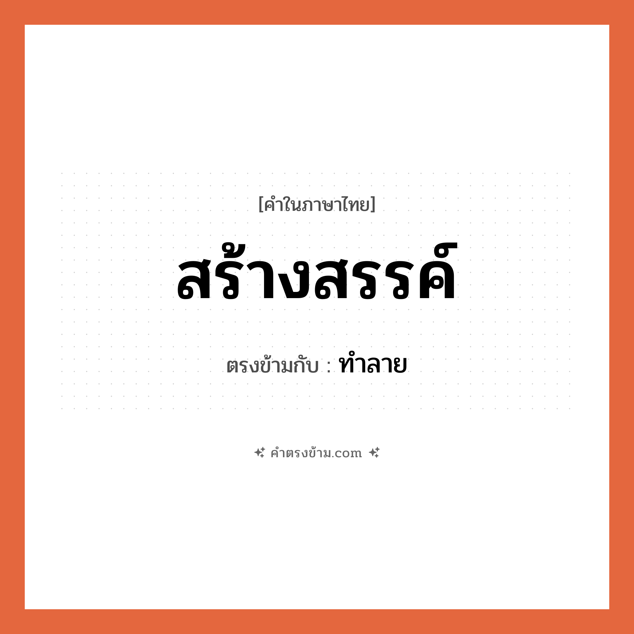 สร้างสรรค์ เป็นคำตรงข้ามกับคำไหนบ้าง?, คำในภาษาไทย สร้างสรรค์ ตรงข้ามกับ ทำลาย หมวด ทำลาย