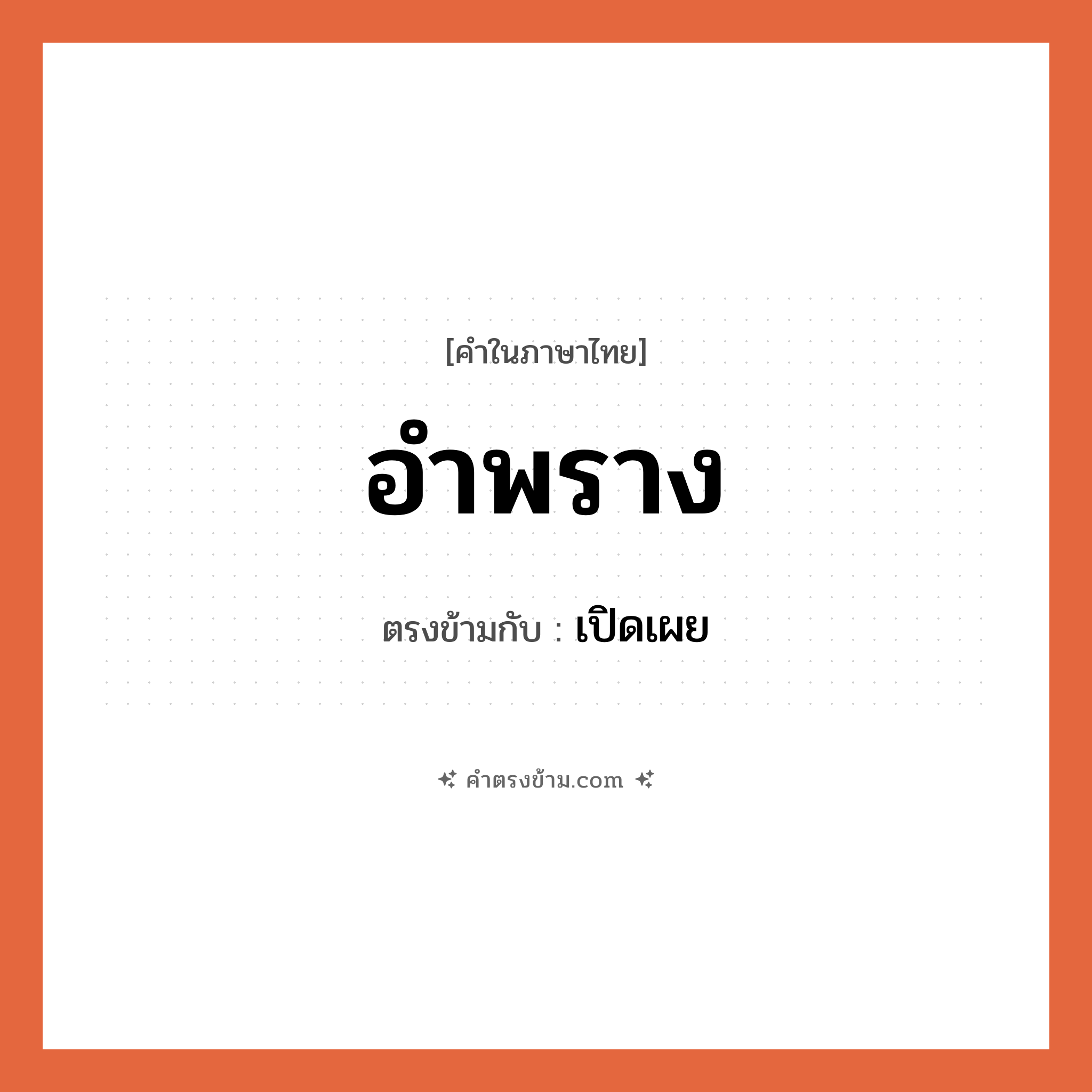 อำพราง เป็นคำตรงข้ามกับคำไหนบ้าง? เป็นหนึ่งในคำตรงข้ามของ เปิดเผย, คำในภาษาไทย อำพราง ตรงข้ามกับ เปิดเผย หมวด เปิดเผย