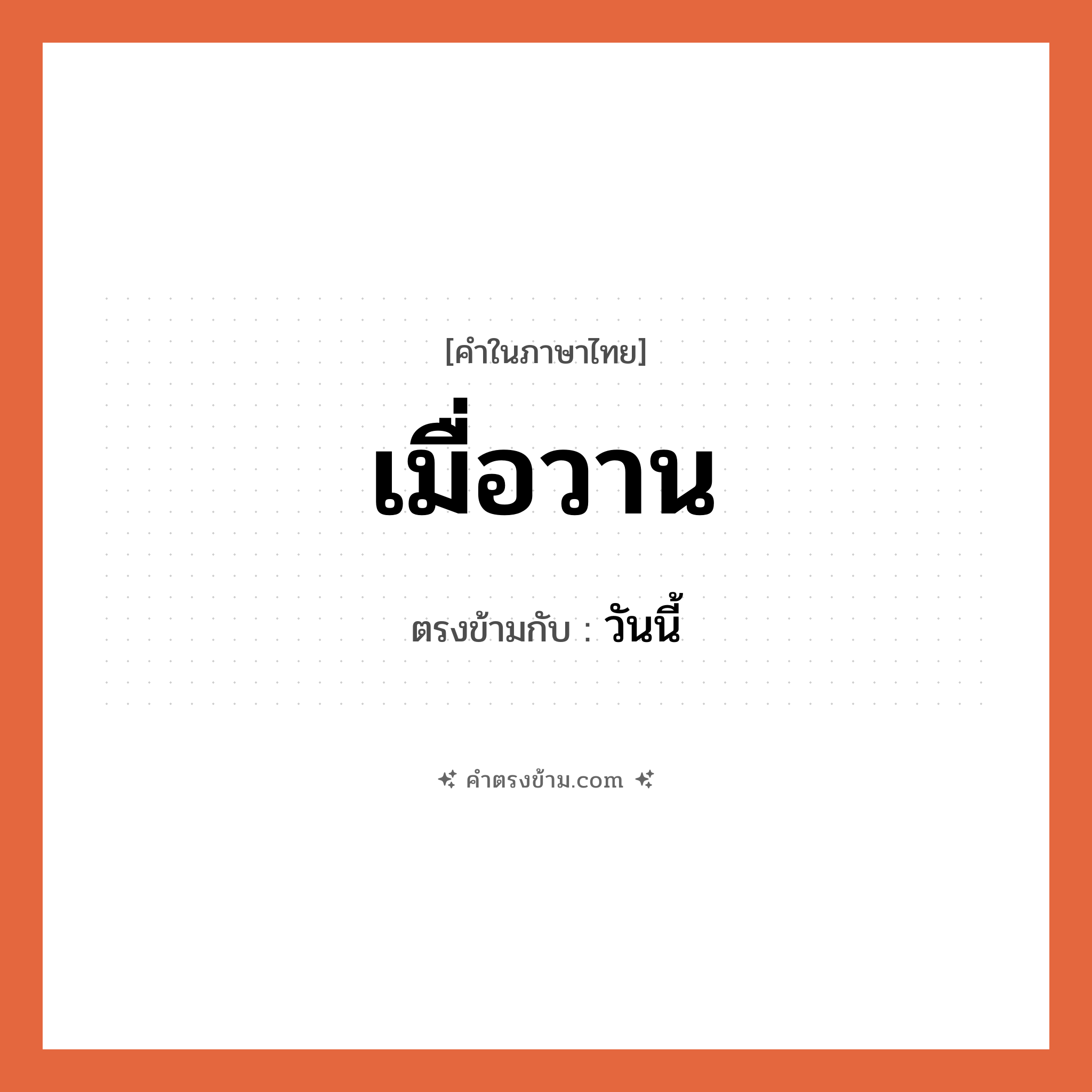 เมื่อวาน เป็นคำตรงข้ามกับคำไหนบ้าง? เป็นหนึ่งในคำตรงข้ามของ วันนี้, คำในภาษาไทย เมื่อวาน ตรงข้ามกับ วันนี้ หมวด วันนี้