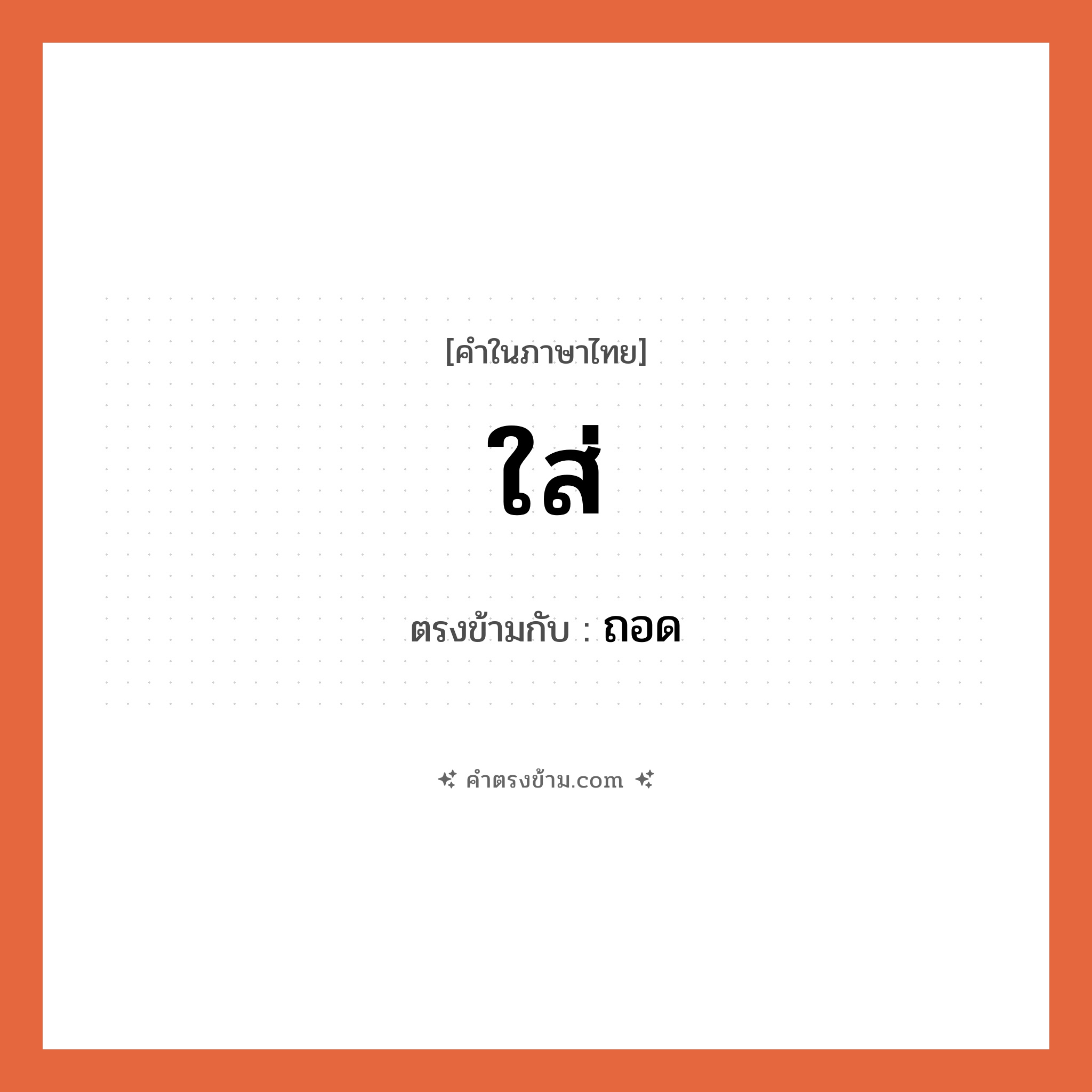 ใส่ เป็นคำตรงข้ามกับคำไหนบ้าง?, คำในภาษาไทย ใส่ ตรงข้ามกับ ถอด หมวด ถอด