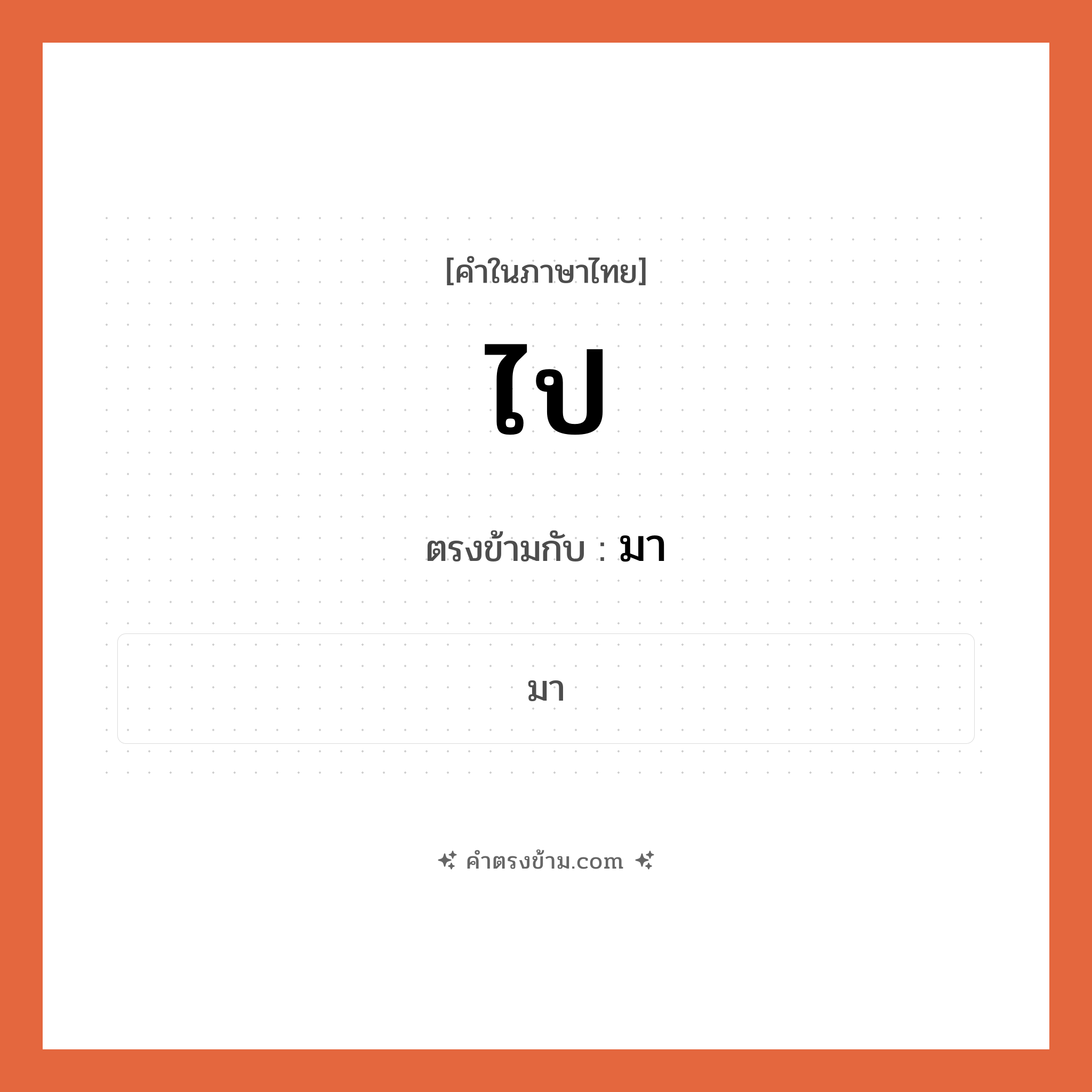 ไป เป็นคำตรงข้ามกับคำไหนบ้าง?, คำในภาษาไทย ไป ตรงข้ามกับ มา หมวด มา